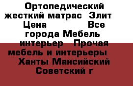 Ортопедический жесткий матрас «Элит» › Цена ­ 10 557 - Все города Мебель, интерьер » Прочая мебель и интерьеры   . Ханты-Мансийский,Советский г.